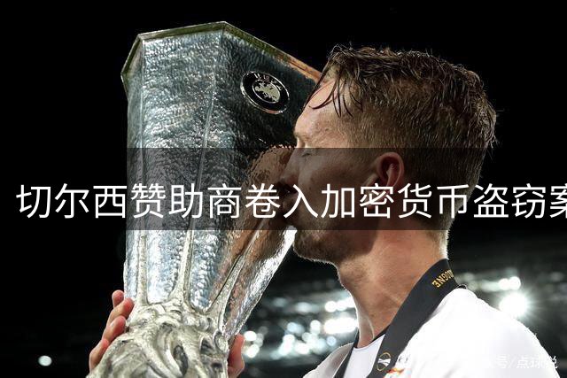 切尔西赞助商卷入加密货币盗窃案被起诉