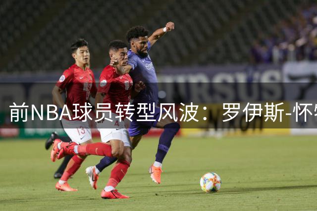 前NBA球员转型风波：罗伊斯-怀特挑战WNBA跨性别参赛规则