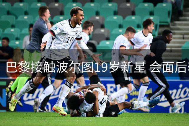 巴黎接触波尔图19岁新星 会面后转会可能性降低