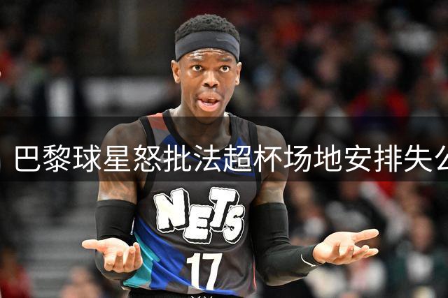 巴黎球星怒批法超杯场地安排失公允