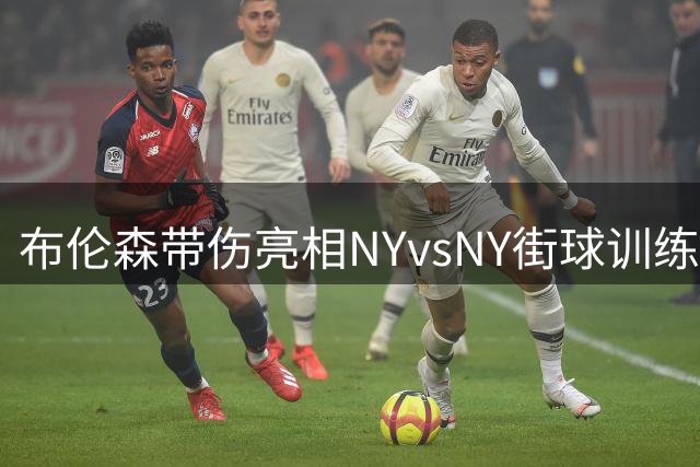 布伦森带伤亮相NYvsNY街球训练营，传承纽约篮球精神