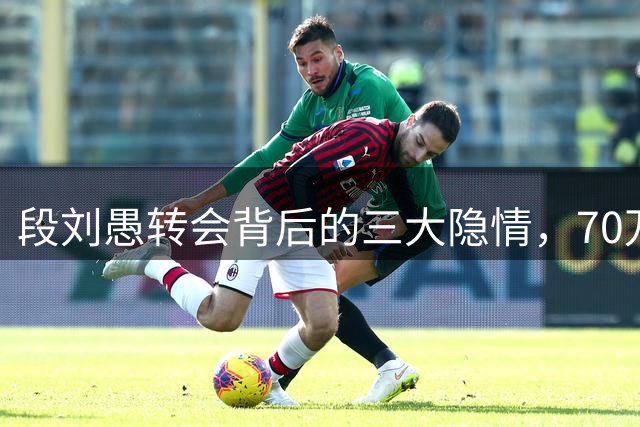 段刘愚转会背后的三大隐情，70万低价之谜揭晓