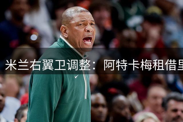 米兰右翼卫调整：阿特卡梅租借里昂，锁定瓦赫迪为头号目标