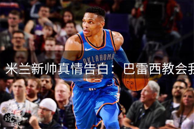 米兰新帅真情告白：巴雷西教会我的远胜冠军奖杯