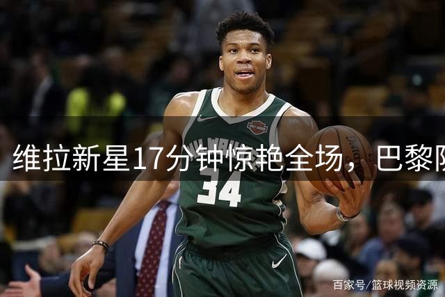 维拉新星17分钟惊艳全场，巴黎防线也无可奈何