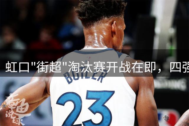 虹口"街超"淘汰赛开战在即，四强名单揭晓