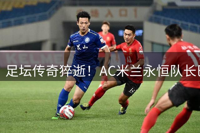足坛传奇猝逝！AC米兰永恒队长巴雷西66岁陨落 红黑军团痛失灵魂