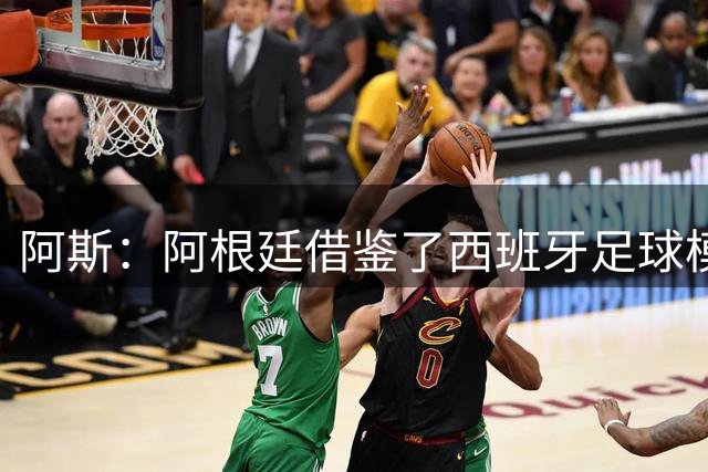 阿斯：阿根廷借鉴了西班牙足球模式，并取得了成功