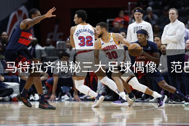 马特拉齐揭秘三大足球偶像：范巴斯滕马拉多纳罗纳尔多
