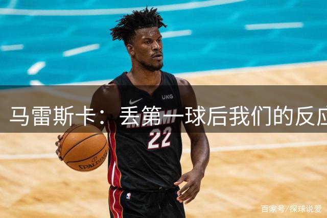 马雷斯卡：丢第一球后我们的反应不错，但0-2就更难追赶了