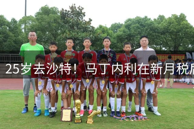 25岁去沙特！马丁内利在新月税后年薪2000万欧 是在阿森纳的3倍多