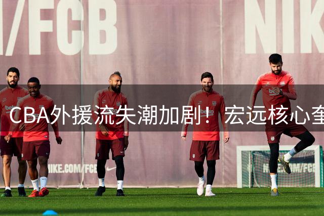CBA外援流失潮加剧！宏远核心奎因或转战欧洲 徐杰跨界出任3X3导师