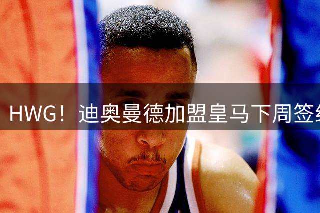 HWG！迪奥曼德加盟皇马下周签约 转会费将远超1亿欧