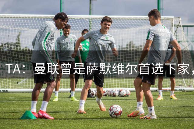 TA：曼联曾是萨默维尔首选下家，但新月开出的条件让人无法拒绝